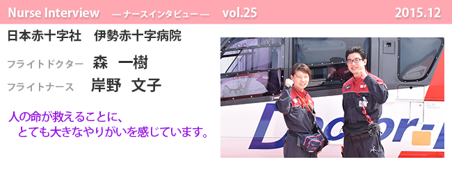 ナースナースインタビュー Vol.25 人の命が救えることに、とても大きなやりがいを感じています。|日本赤十字社 伊勢赤十字病院 フライトドクター 森 一樹 フライトナース 岸野 文子