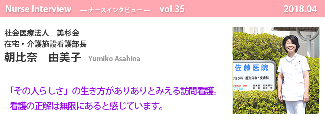 ナースナースインタビュー Vol.35 「その人らしさ」の生き方がありありとみえる訪問看護。
看護の正解は無限にあると感じています。|社会医療法人 美杉会 在宅・介護施設看護部長 朝比奈 由美子