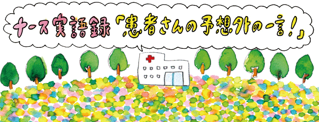 ナース実語録Vol.6 「患者さんの予想外の一言!」編