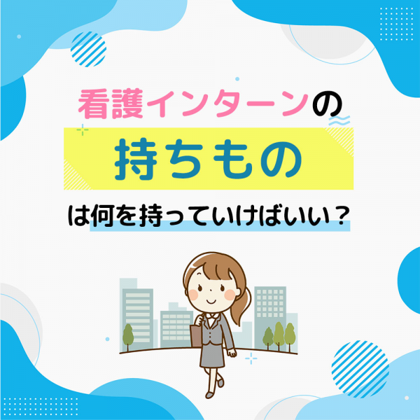 看護インターンの持ちものはなにを持っていけばいい？