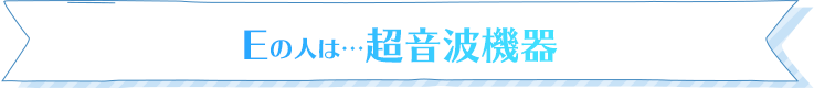 Eの人は…超音波機器