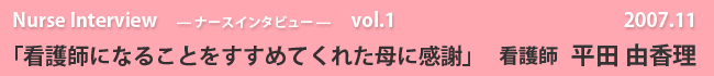ナースインタビュー Vol.1 看護師になることをすすめてくれた母に感謝
