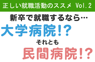 正しい就活のススメVol.2 新卒で就職するなら・・・大学病院!?それとも民間病院!?