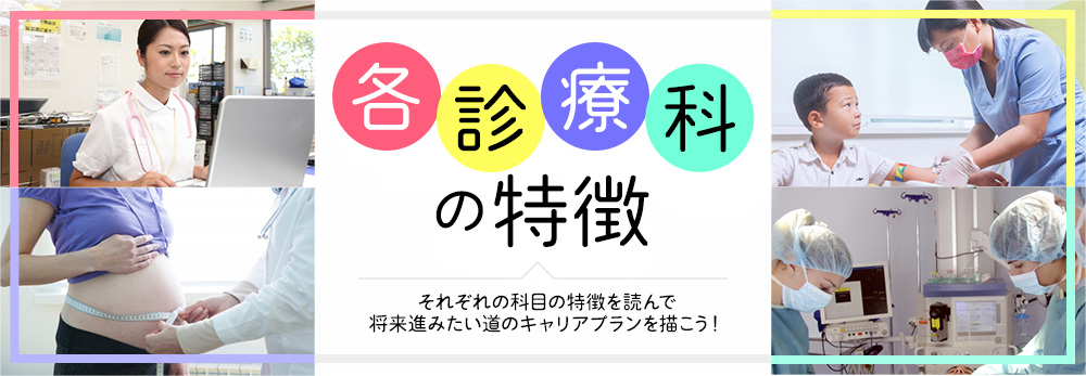 各診療科目の特徴 それぞれの科目の特徴を読んで将来進みたい道のキャリアプランを描こう!