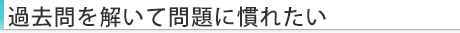 過去問を解いて問題に慣れたい