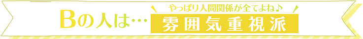 Bの人は…やっぱり人間関係が全てよね♪雰囲気重視派